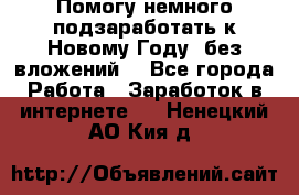 Помогу немного подзаработать к Новому Году, без вложений. - Все города Работа » Заработок в интернете   . Ненецкий АО,Кия д.